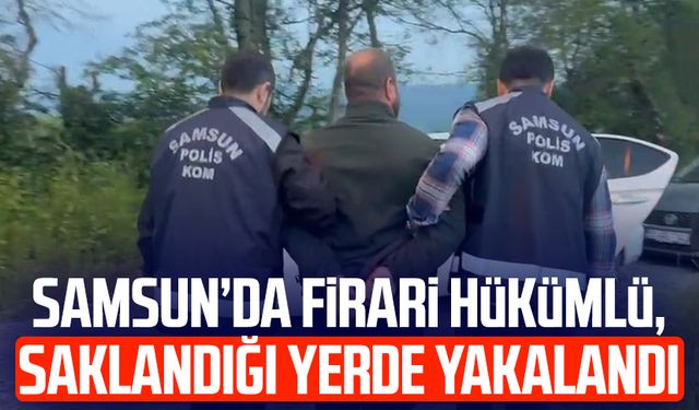 Samsun’da firari hükümlü, saklandığı yerde yakalandı