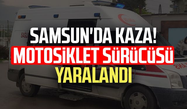 Samsun Çarşamba'da kaza! Motosiklet sürücüsü yaralandı