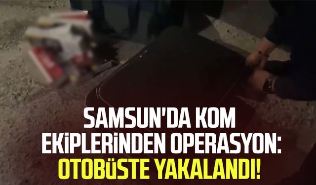 Samsun'da KOM ekipleri göz açtırmadı! Otobüste yakalandı