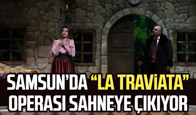 Samsun’da “La Traviata” operası sahneye çıkıyor
