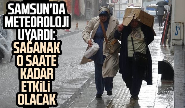 Samsun'da Meteoroloji uyardı: Sağanak o saate kadar etkili olacak