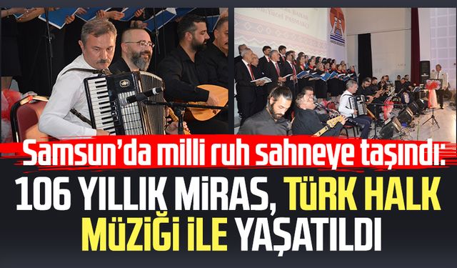 Samsun’da milli ruh sahneye taşındı: 106 yıllık miras, Türk Halk Müziği ile yaşatıldı