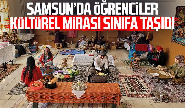 Samsun’da öğrenciler kültürel mirası sınıfa taşıdı
