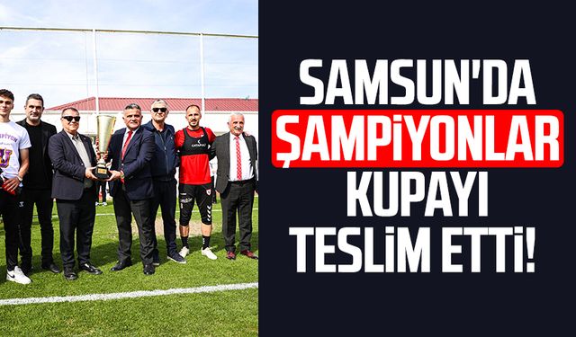 Samsun'da şampiyonlar kupayı teslim etti!