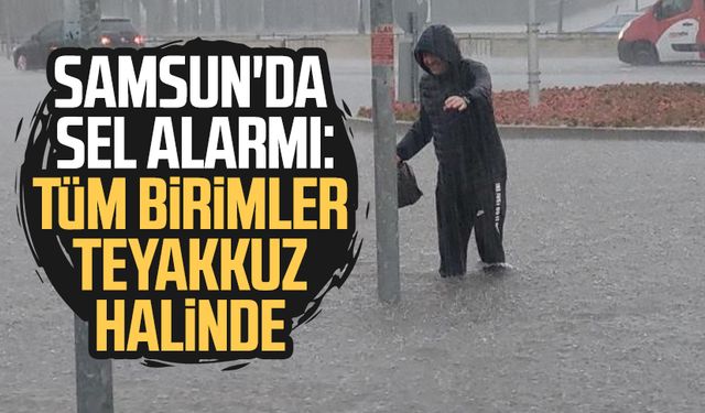 Samsun'da sel alarmı: Tüm birimler teyakkuz halinde