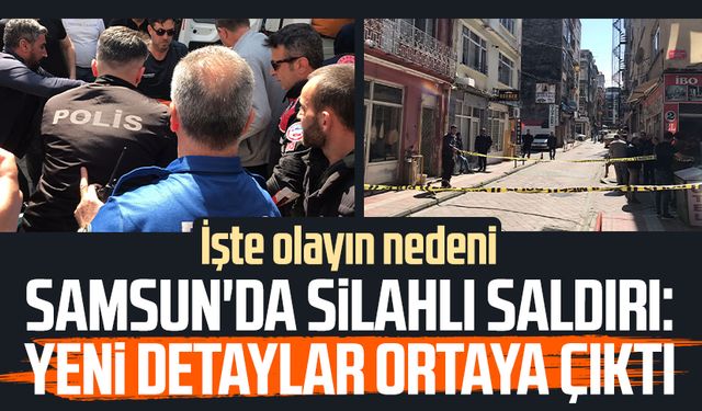 Samsun'da silahlı saldırı: Yeni detaylar ortaya çıktı