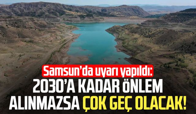 Samsun'da uyarı yapıldı: 2030’a kadar önlem alınmazsa çok geç olacak