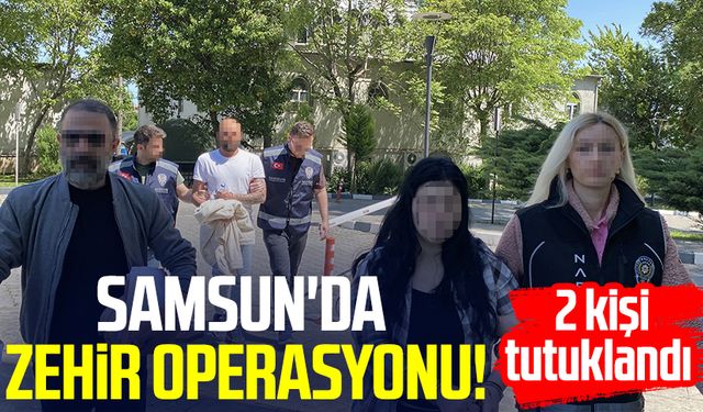Samsun'da zehir operasyonu! 2 kişi tutuklandı