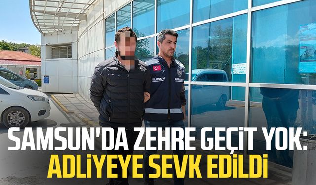 Samsun'da zehre geçit yok: Adliyeye sevk edildi