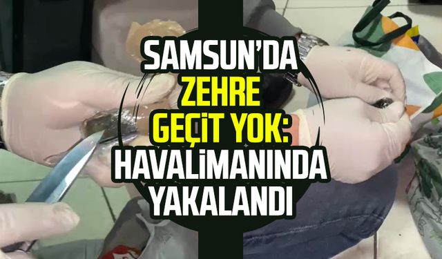 Samsun’da zehre geçit yok: Havalimanında yakalandı