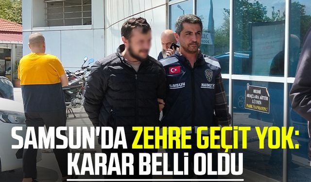 Samsun'da zehre geçit yok: Karar belli oldu