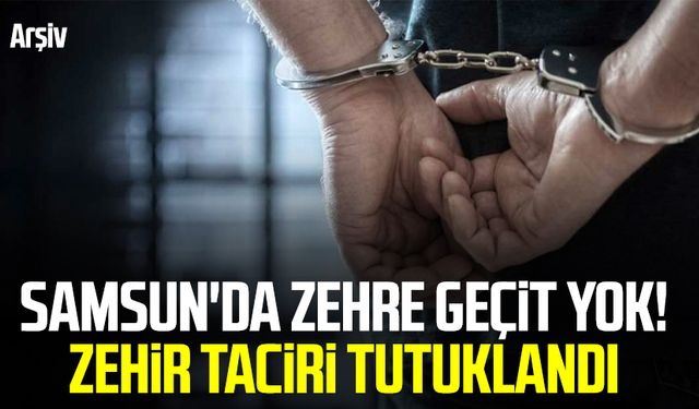 Samsun'da zehre geçit yok! Zehir taciri tutuklandı