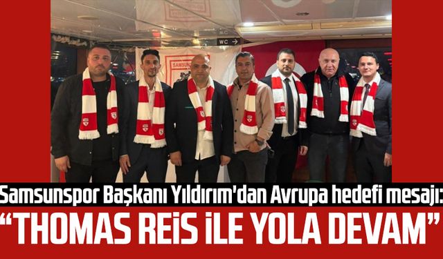 Samsunspor Başkanı Yüksel Yıldırım'dan Avrupa mesajı: “Thomas Reis ile yola devam”