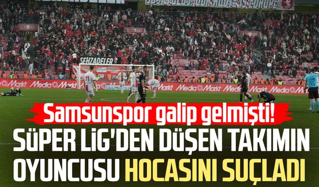 Samsunspor galip gelmişti! Süper Lig'den düşen takımın yıldızı hocasını suçladı