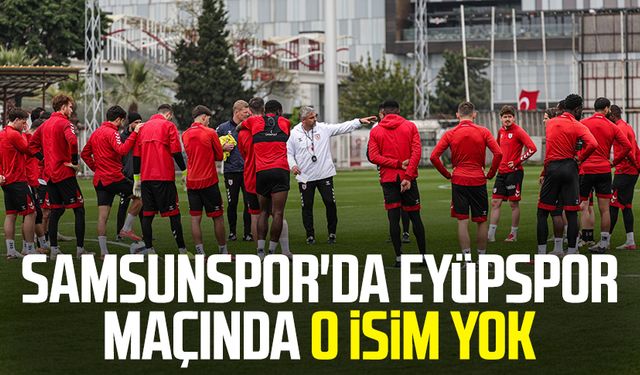 Samsunspor'da Eyüpspor maçında o isim yok