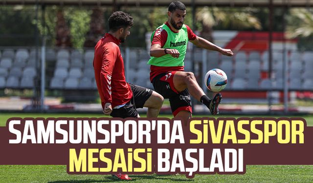 Samsunspor'da Sivasspor mesaisi başladı
