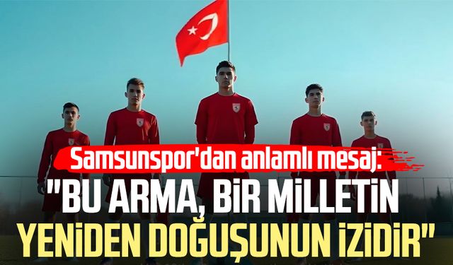 Samsunspor'dan anlamlı mesaj: "Bu arma, bir milletin yeniden doğuşunun izidir"