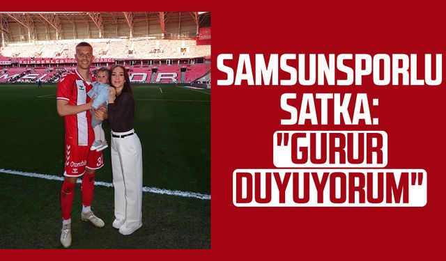 Samsunsporlu Satka: "Gurur duyuyorum"