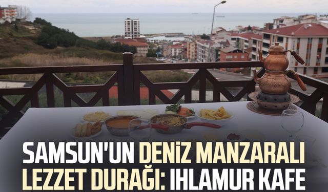 Samsun'un deniz manzaralı lezzet durağı: Ihlamur Kafe