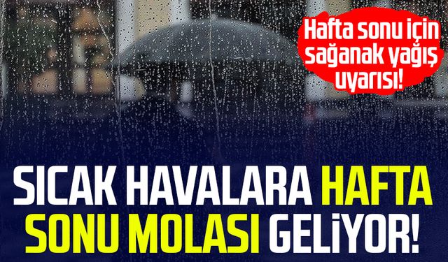 Sıcak havalara hafta sonu molası geliyor! Hafta sonu için sağanak yağış uyarısı
