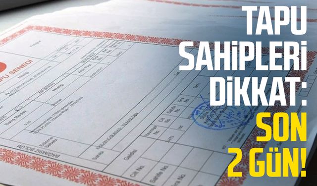 Tapu sahipleri dikkat: Son 2 gün!