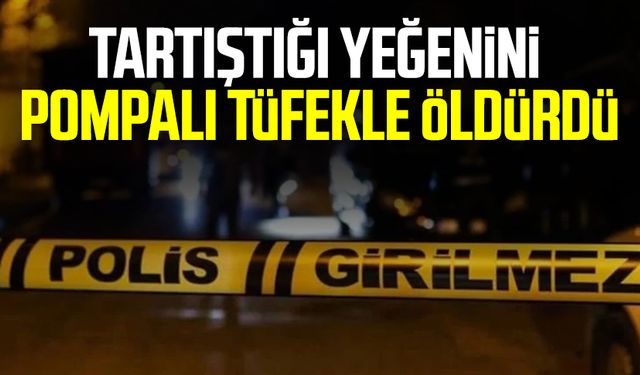 Tartıştığı yeğenini pompalı tüfekle öldürdü
