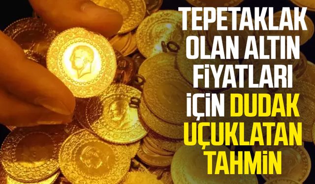 Tepetaklak olan altın fiyatları için dudak uçuklatan tahmin