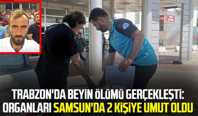 Trabzon'da beyin ölümü gerçekleşti: Beytullah Mısır'ın organları Samsun'da 2 kişiye umut oldu