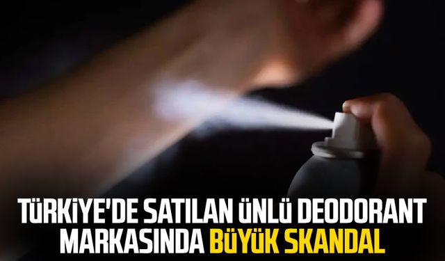 Türkiye'de satılan ünlü deodorant markasında büyük skandal