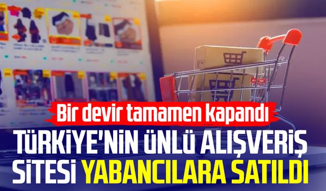 Bir devir tamamen kapandı! Türkiye'nin ünlü alışveriş sitesi yabancılara satıldı