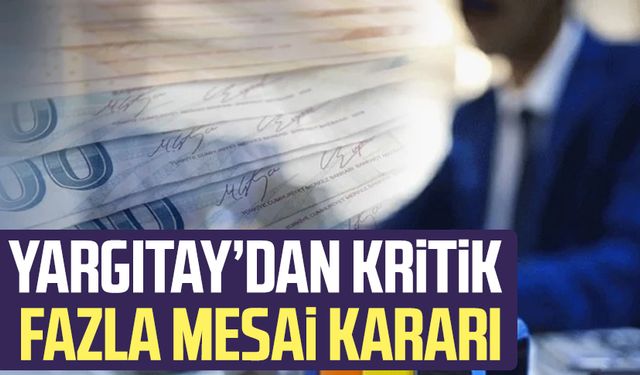 Yargıtay’dan kritik fazla mesai kararı