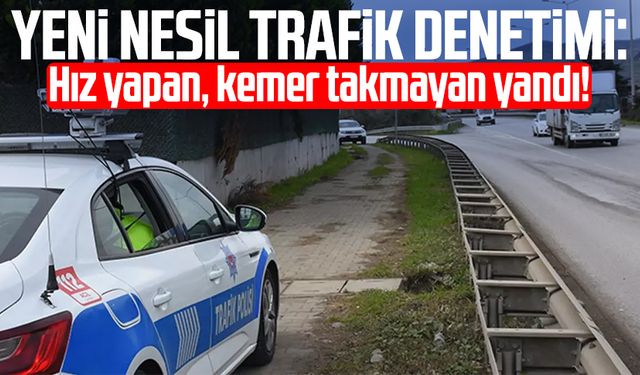 Yeni nesil trafik denetimi: Hız yapan, kemer takmayan yandı!