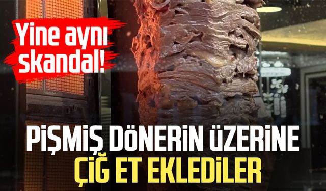 Yine aynı skandal! Pişmiş dönerin üzerine çiğ et eklediler