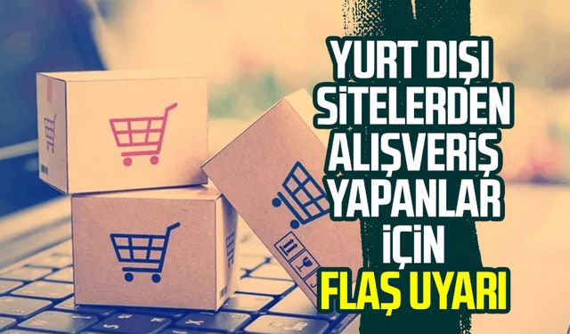 Yurt dışı sitelerden alışveriş yapanlar için flaş uyarı