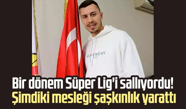Süper Lig’in eski yıldızıydı! Şimdi bambaşka bir kariyerle dikkat çekiyor