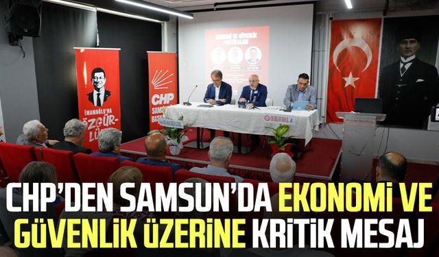 CHP’den Samsun’da ekonomi ve güvenlik üzerine kritik mesaj