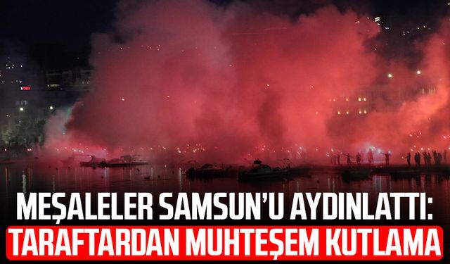 Meşaleler Samsun’u aydınlattı: Taraftardan muhteşem kutlama