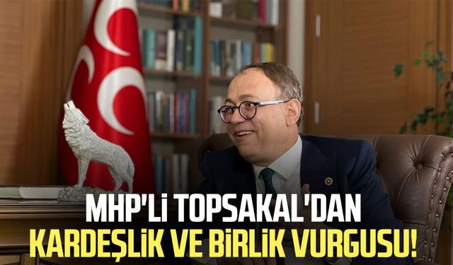 MHP'li İlyas Topsakal'dan kardeşlik ve birlik vurgusu!