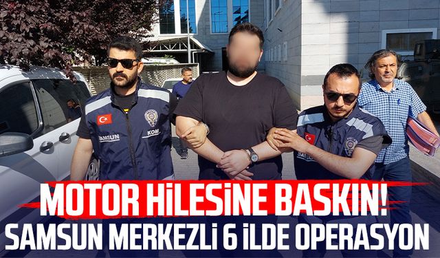 Motor hilesine baskın! Samsun merkezli 6 ilde operasyon