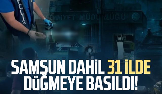Samsun dahil 31 ilde düğmeye basıldı!