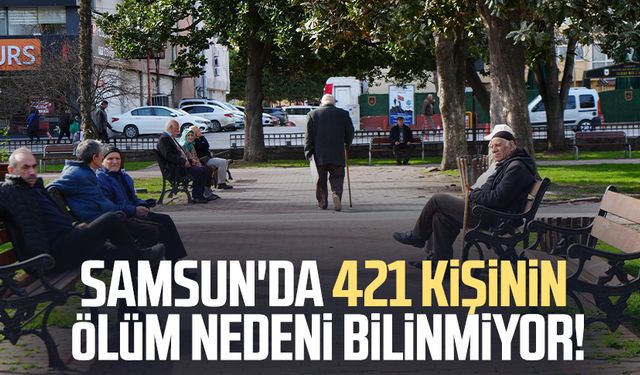 Samsun'da 421 kişinin ölüm nedeni bilinmiyor!