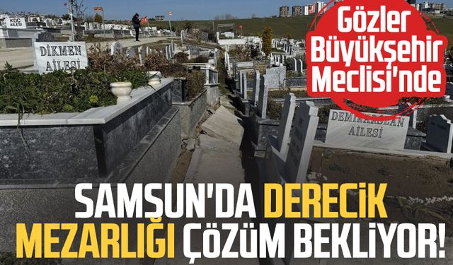 Samsun'da Derecik Mezarlığı çözüm bekliyor! Gözler Büyükşehir Meclisi'nde