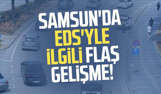 Samsun'da EDS'yle ilgili flaş gelişme!