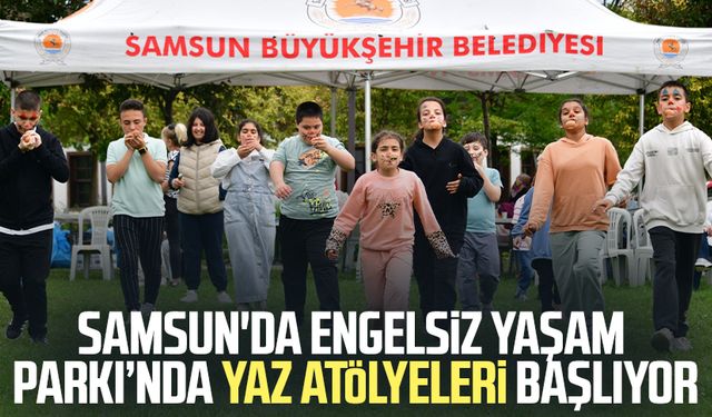 Samsun'da Engelsiz Yaşam Parkı’nda yaz atölyeleri başlıyor