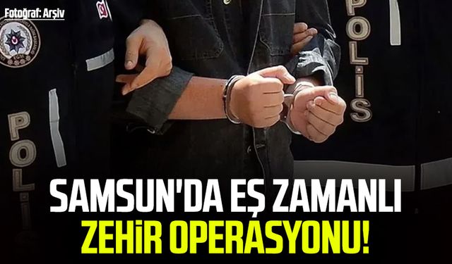 Samsun'da eş zamanlı zehir operasyonu!