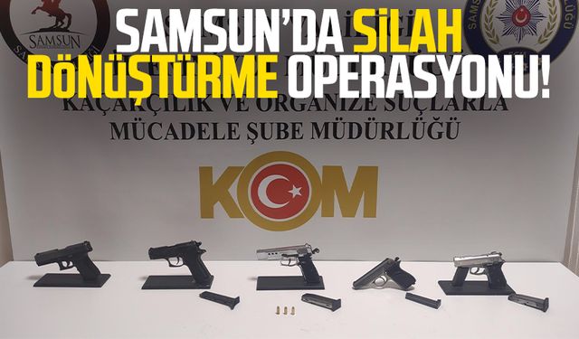 Samsun’da silah dönüştürme operasyonu!