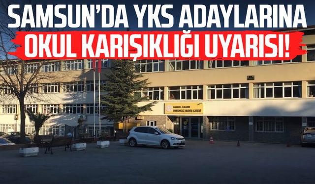 Samsun’da YKS adaylarına okul karışıklığı uyarısı!
