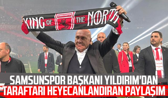 Samsunspor Başkanı Yüksel Yıldırım'dan taraftarı heyecanlandıran paylaşım