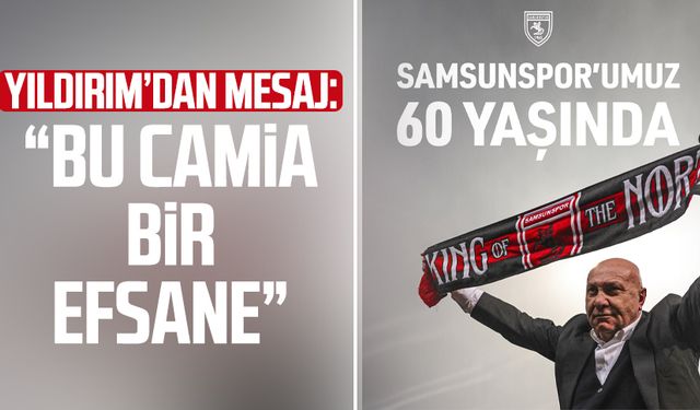 Samsunspor Başkanı Yüksel Yıldırım'dan 60. yıl mesajı: "Bu camia bir efsane"