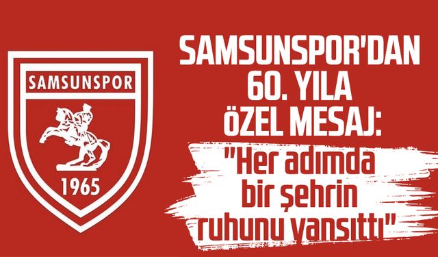 Samsunspor'dan 60. yıla özel mesaj: "Her adımda bir şehrin ruhunu yansıttı"